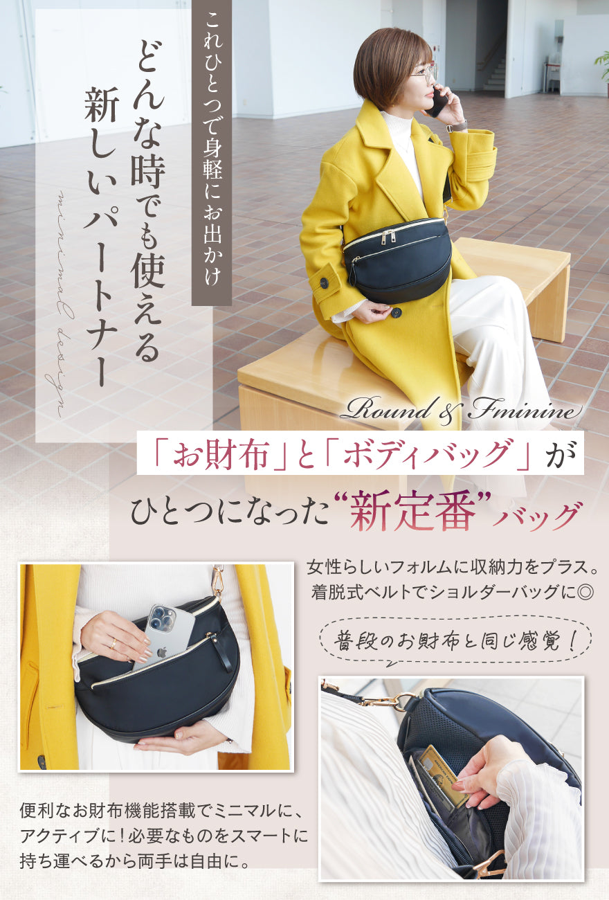 これひとつで身軽にお出かけ どんな時でも使える新しいパートナー 「お財布」と「ボディバッグ」がひとつになった“新定番”バッグ 女性らしいフォルムに収納力をプラス。着脱式ベルトでショルダーバッグに◎普段のお財布と同じ感覚!便利なお財布機能搭載でミニマルに、アクティブに!必要なものをスマートに持ち運べるから両手は自由に。