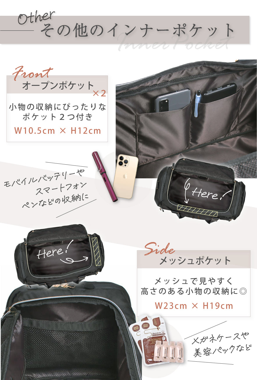 OTHER その他のインナーポケット FRONT:オープンポケット×2 小物の収納にぴったりなポケット2個付き W10.5×H12cm モバイルバッテリーやスマートフォン・ペンなどの収納に SIDE:メッシュポケット メッシュで見やすく高さのある小物の収納に◎ W23×H19cm メガネケースや美容パックなど