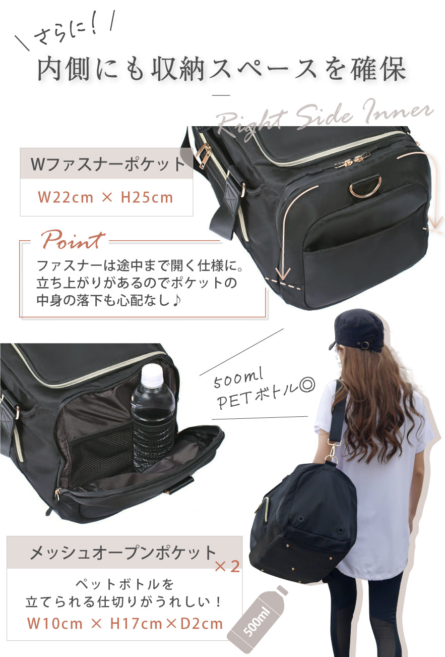 さらに!内側にも収納スペースを確保 Wファスナーポケット:W22×H25cm POINT:ファスナーは途中まで開く仕様に。立ち上がりがあるのでポケットの中身の落下も心配なし♪ メッシュオープンポケット×2 ペットボトルを立てられる仕切りがうれしい!W10×H17×D2cm 500mlPETボトル◎