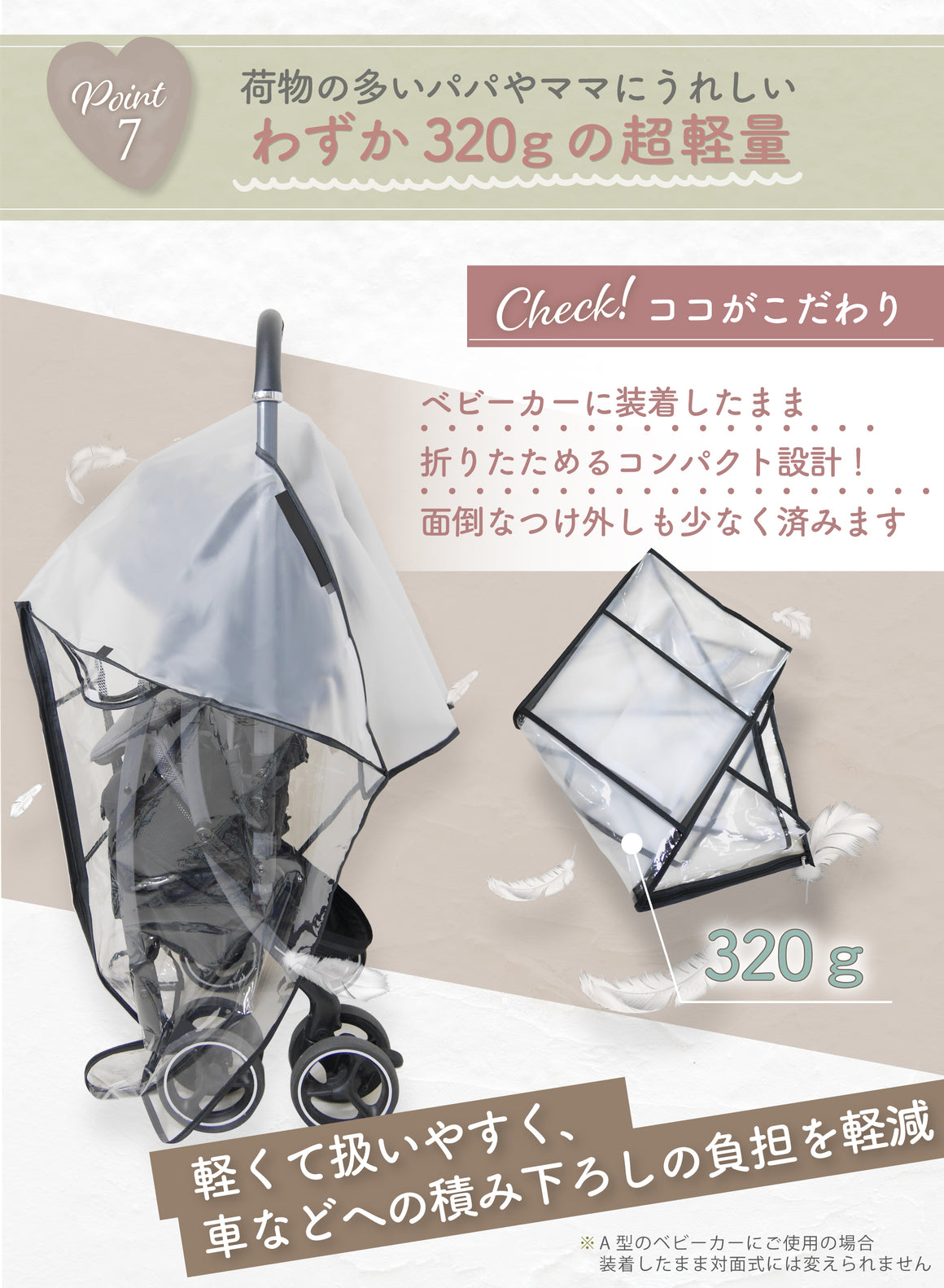 POINT07:荷物の多いパパやママにうれしい 僅か320gの超軽量 ベビーカーに装着したまま折りたためるコンパクト設計 面倒なつけはずしも少ないく済みます!軽くて扱いやすく、車などへの積み下ろしの負担を軽減