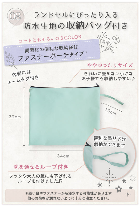 08:ランドセルにぴったり入る防水生地の収納バッグ付き コートとお揃いの3COLOR 同素材の便利な収納袋はファスナーポーチタイプ!内側にはネームタグ付き ややゆったりサイズ きれいに畳めない小さなお子様でも収納しやすい♪ 腕を通せるループ付き フックや大人の腕にも下げれるループを付けました♪ 便利な吊り下げ収納ができます ※縫い目はファスナーから浸水する可能性があります。他のお荷物が濡れないように十分ご注意ください。